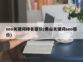 seo关键词排名报价(佛山关键词seo报价)