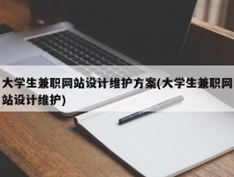 大学生兼职网站设计维护方案(大学生兼职网站设计维护)