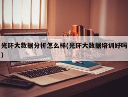 光环大数据分析怎么样(光环大数据培训好吗)