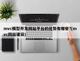 mvc模型开发网站平台的优势有哪些?(mvc网站建设)