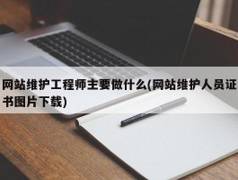 网站维护工程师主要做什么(网站维护人员证书图片下载)