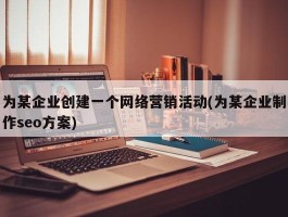 为某企业创建一个网络营销活动(为某企业制作seo方案)