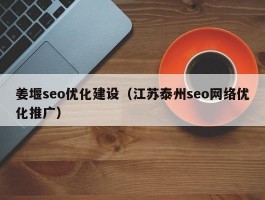 姜堰推广公司(姜堰seo优化公司哪家好)