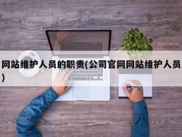 网站维护人员的职责(公司官网网站维护人员)