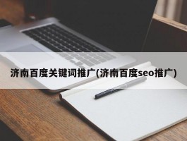 济南百度关键词推广(济南百度seo推广)