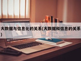 大数据与信息化的关系(大数据和信息的关系)