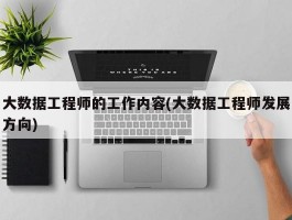 大数据工程师的工作内容(大数据工程师发展方向)