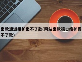 出款通道维护出不了款(网站出款端口维护提不了款)