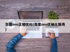 百度seo正规优化(百度seo优袖化服务)