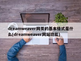 dreamweaver网页的基本格式是什么(dreamweaver网站功能)