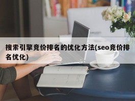 搜索引擎竞价排名的优化方法(seo竞价排名优化)