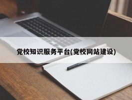 党校知识服务平台(党校网站建设)