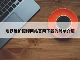 地铁维护招标网站官网下载的简单介绍