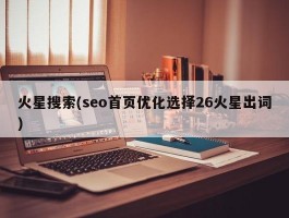 火星搜索(seo首页优化选择26火星出词)