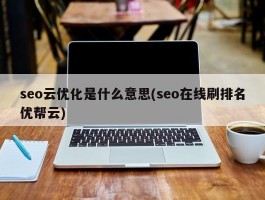 seo云优化是什么意思(seo在线刷排名优帮云)