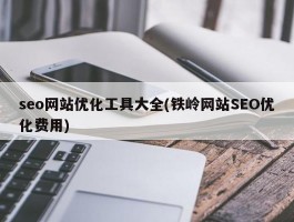 seo网站优化工具大全(铁岭网站SEO优化费用)