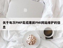 关于每次PMP出结果前PMI网站维护的信息