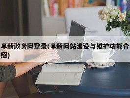 阜新政务网登录(阜新网站建设与维护功能介绍)