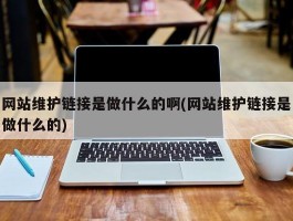 网站维护链接是做什么的啊(网站维护链接是做什么的)