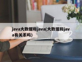 java大数据和java(大数据和java有关系吗)