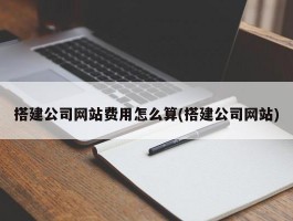 搭建公司网站费用怎么算(搭建公司网站)