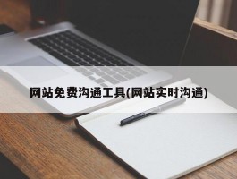 网站免费沟通工具(网站实时沟通)