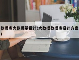 数据库大数据量设计(大数据数据库设计方案)