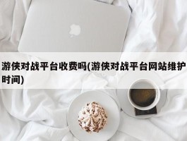 游侠对战平台收费吗(游侠对战平台网站维护时间)