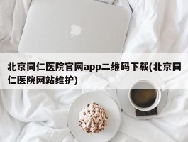 北京同仁医院官网app二维码下载(北京同仁医院网站维护)