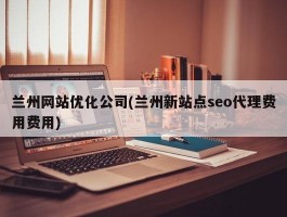 兰州网站优化公司(兰州新站点seo代理费用费用)