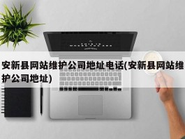 安新县网站维护公司地址电话(安新县网站维护公司地址)