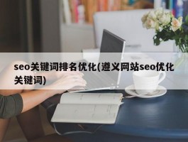 seo关键词排名优化(遵义网站seo优化关键词)