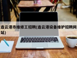 连云港市维修工招聘(连云港设备维护招聘网站)