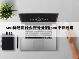 seo标题用什么符号分割(seo中标题用h1)