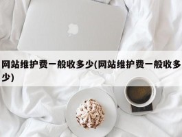 网站维护费一般收多少(网站维护费一般收多少)