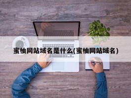 蜜柚网站域名是什么(蜜柚网站域名)