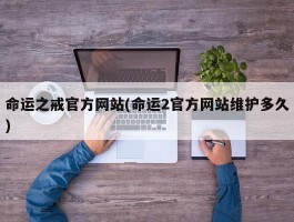 命运之戒官方网站(命运2官方网站维护多久)