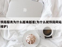 铁路服务为什么越来越差(为什么就铁路网站维护)