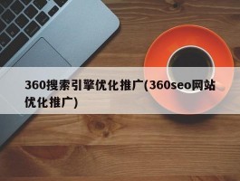 360搜索引擎优化推广(360seo网站优化推广)