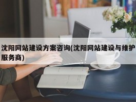 沈阳网站建设方案咨询(沈阳网站建设与维护服务商)