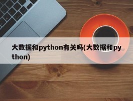 大数据和python有关吗(大数据和python)