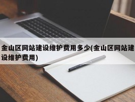 金山区网站建设维护费用多少(金山区网站建设维护费用)