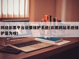 网络彩票平台说要维护系统(彩票网站系统维护是为啥)