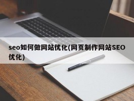 seo如何做网站优化(网页制作网站SEO优化)