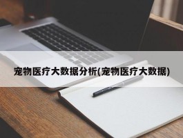 宠物医疗大数据分析(宠物医疗大数据)