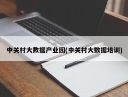 中关村大数据产业园(中关村大数据培训)