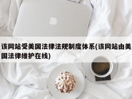 该网站受美国法律法规制度体系(该网站由美国法律维护在线)