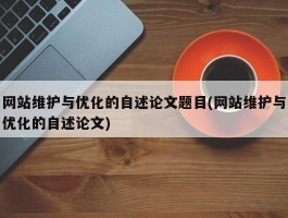 网站维护与优化的自述论文题目(网站维护与优化的自述论文)