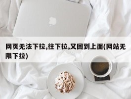 网页无法下拉,往下拉,又回到上面(网站无限下拉)