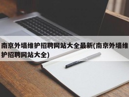 南京外墙维护招聘网站大全最新(南京外墙维护招聘网站大全)